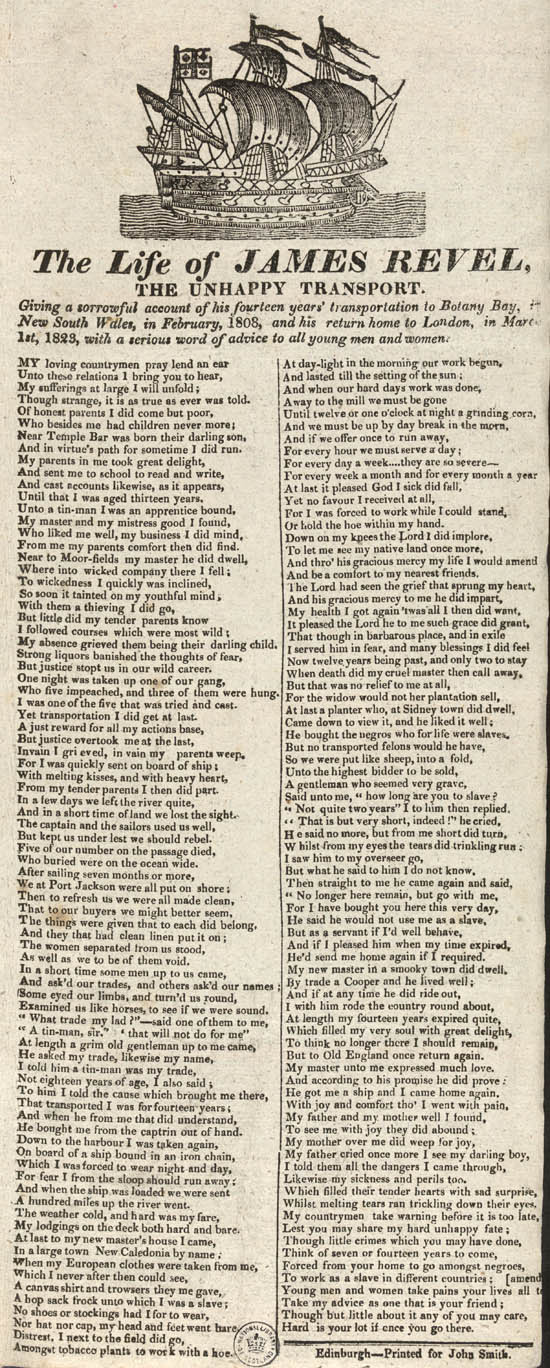 Broadside titled life of James Revel, the unhappy transport. Giving a sorrowful account of his fourteen years' transportation to Botany Bay ... in February, 1808, and his return home to London ... 1823, etc. [In verse.]